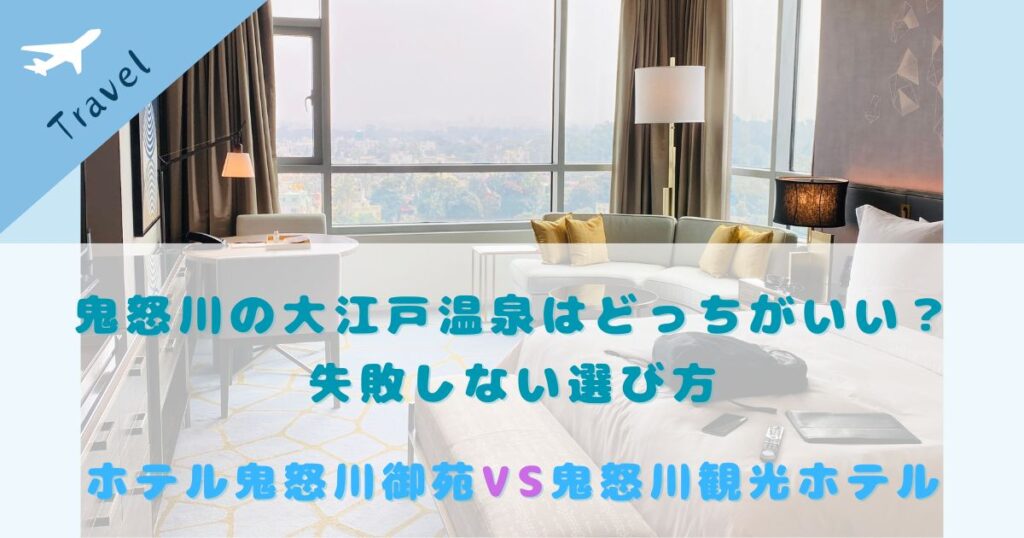 鬼怒川大江戸温泉 鬼怒川御苑 鬼怒川観光ホテル 比較