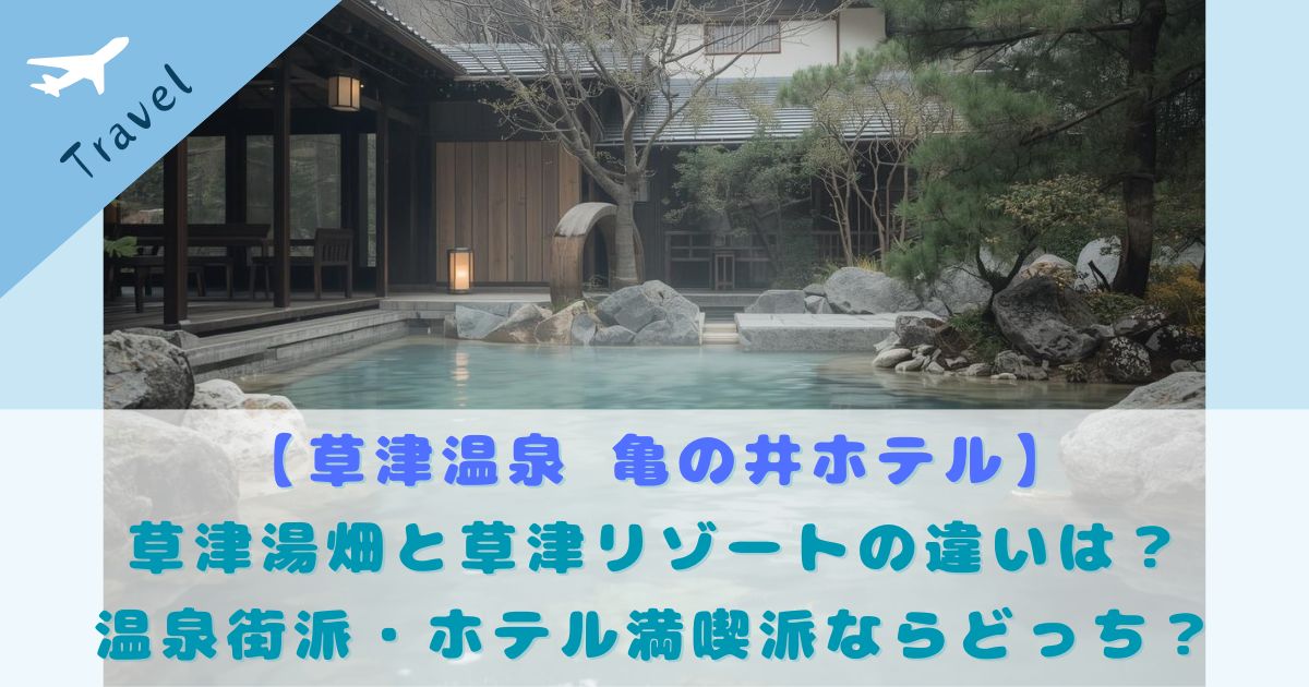 草津温泉 亀の井ホテル 草津湯畑 草津リゾート 違い
